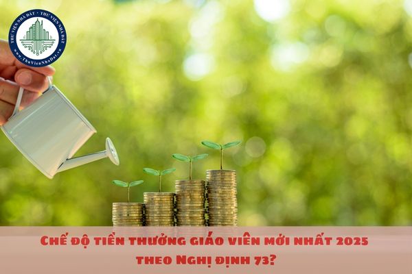 Chế độ tiền thưởng giáo viên mới nhất 2025 theo Nghị định 73?