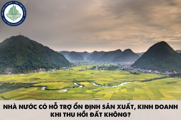 Nhà nước có hỗ trợ ổn định sản xuất, kinh doanh khi thu hồi đất không?