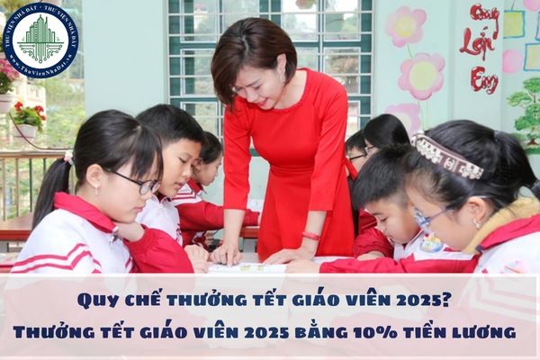 Quy chế thưởng tết giáo viên 2025? Thưởng tết giáo viên 2025 bằng 10% tiền lương đúng không?