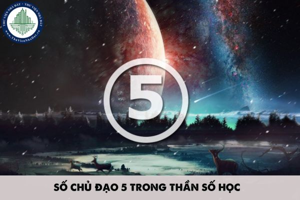 Số chủ đạo 5 trong thần số học có đặc điểm? Số chủ đạo có tác động đến điều kiện của các bên tham gia giao dịch nhà ở không?