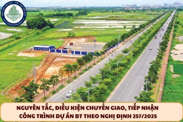 Nguyên tắc, điều kiện chuyển giao, tiếp nhận công trình dự án BT theo Nghị định 257/2025