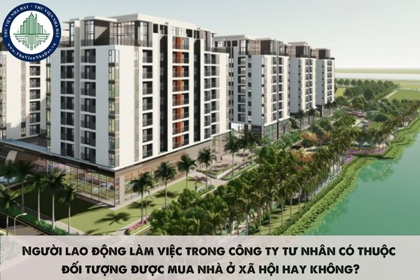 Người lao động làm việc trong công ty tư nhân có thuộc đối tượng được mua nhà ở xã hội hay không?