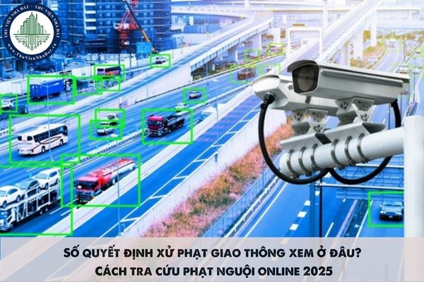 Số quyết định xử phạt giao thông xem ở đâu? Cách tra cứu phạt nguội online 2025