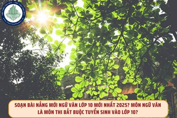 Soạn bài Nắng mới Ngữ văn lớp 10 mới nhất 2025? Môn Ngữ văn là môn thi bắt buộc tuyển sinh vào lớp 10?