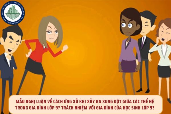 Mẫu nghị luận về cách ứng xử khi xảy ra xung đột giữa các thế hệ trong gia đình lớp 9? Trách nhiệm với gia đình của học sinh lớp 9?