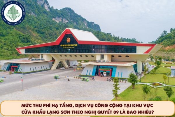Mức thu phí hạ tầng, dịch vụ công cộng tại khu vực cửa khẩu Lạng Sơn theo Nghị quyết 09 là bao nhiêu?