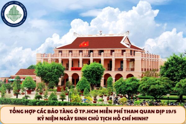 Tổng hợp các bảo tàng ở TP.HCM miễn phí tham quan dịp 19/5 kỷ niệm ngày sinh Chủ tịch Hồ Chí Minh?