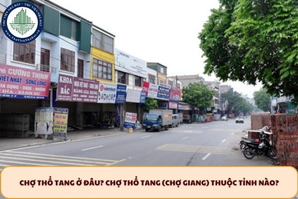 Chợ Thổ Tang ở đâu? Chợ Thổ Tang (chợ Giang) thuộc tỉnh nào?