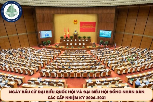 Ngày bầu cử đại biểu Quốc hội và đại biểu Hội đồng nhân dân các cấp nhiệm kỳ 2026-2031