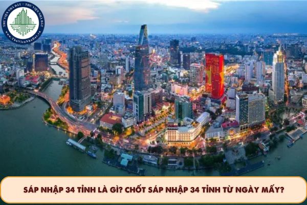 Sáp nhập 34 tỉnh là gì? Chốt sáp nhập 34 tỉnh từ ngày mấy? 