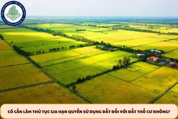 Có cần làm thủ tục gia hạn quyền sử dụng đất đối với đất thổ cư không?