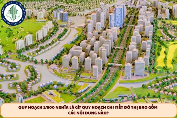 Quy hoạch 1/500 nghĩa là gì? Quy hoạch chi tiết đô thị bao gồm các nội dung nào?