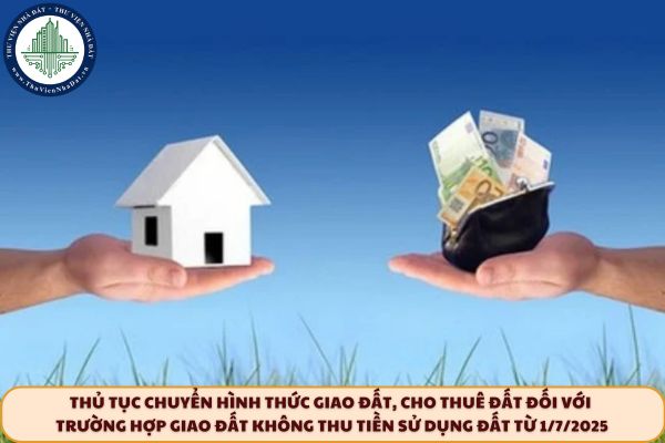 Thủ tục chuyển hình thức giao đất, cho thuê đất đối với trường hợp giao đất không thu tiền sử dụng đất từ 1/7/2025