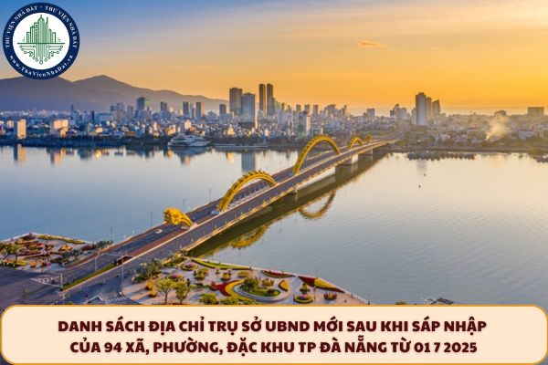 Danh sách địa chỉ trụ sở UBND mới sau khi sáp nhập của 94 xã, phường, đặc khu TP Đà Nẵng từ 01 7 2025