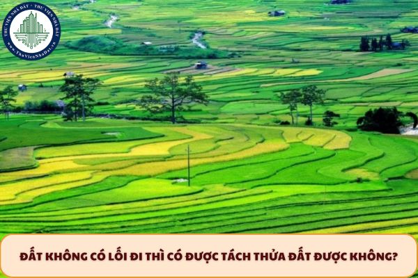 Đất không có lối đi thì có được tách thửa đất được không?