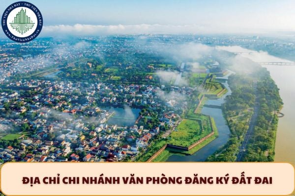 Địa chỉ Chi nhánh Văn phòng Đăng ký đất đai khu vực Thuận Hóa TP Huế sau sắp xếp ĐVHC