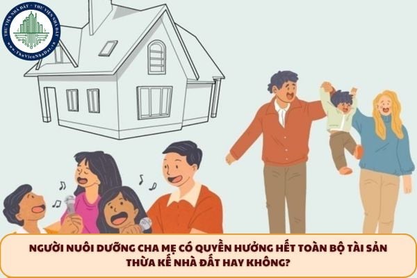 Người nuôi dưỡng cha mẹ có quyền hưởng hết toàn bộ tài sản thừa kế nhà đất hay không?