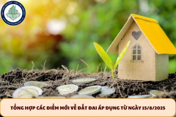 Tổng hợp các điểm mới về đất đai áp dụng từ ngày 15/8/2025