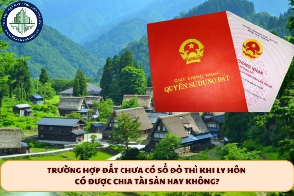 Trường hợp đất chưa có Sổ đỏ thì khi ly hôn có được chia tài sản hay không?