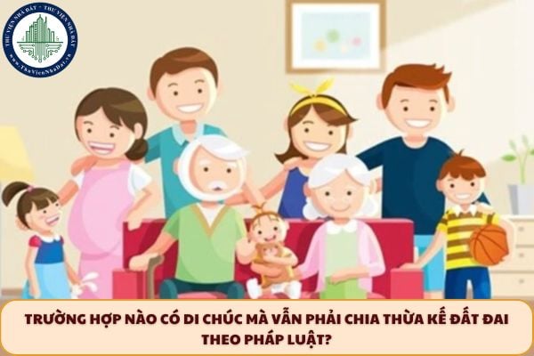 Trường hợp nào có di chúc mà vẫn phải chia thừa kế đất đai theo pháp luật?