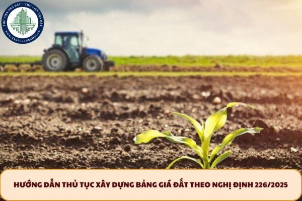 Hướng dẫn thủ tục xây dựng bảng giá đất theo Nghị định 226/2025 