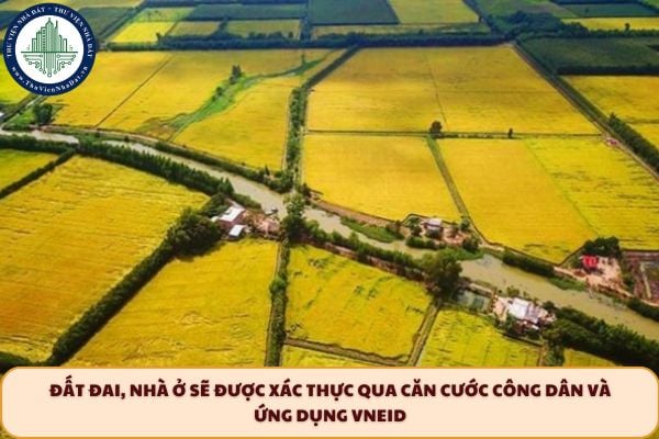 Đất đai, nhà ở sẽ được xác thực qua căn cước công dân và VNeID đúng không?