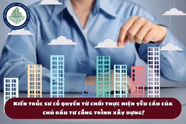 Kiến trúc sư có quyền từ chối thực hiện yêu cầu của chủ đầu tư công trình xây dựng không? (hình từ internet)