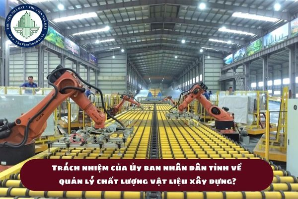 Trách nhiệm của Ủy ban nhân dân tỉnh về quản lý chất lượng sản phẩm, hàng hóa, vật liệu xây dựng? (hình từ internet)
