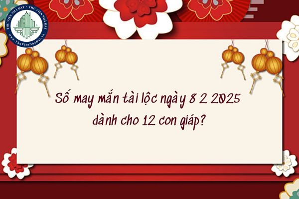 Số may mắn tài lộc ngày 8 2 2025 dành cho 12 con giáp? (hình từ internet)