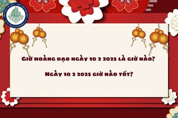 Giờ hoàng đạo ngày 10 2 2025 là giờ nào? Ngày 10 2 2025 giờ nào tốt? (Hình từ internet)