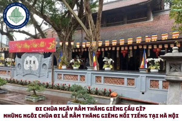 Đi chùa ngày Rằm tháng Giêng cầu gì? Những ngôi chùa đi lễ Rằm tháng Giêng nổi tiếng tại Hà Nội 