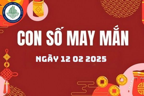 Số may mắn hôm nay 12 2 2025 cho 12 con giáp? Số thần tài ngày 12 2 2025?