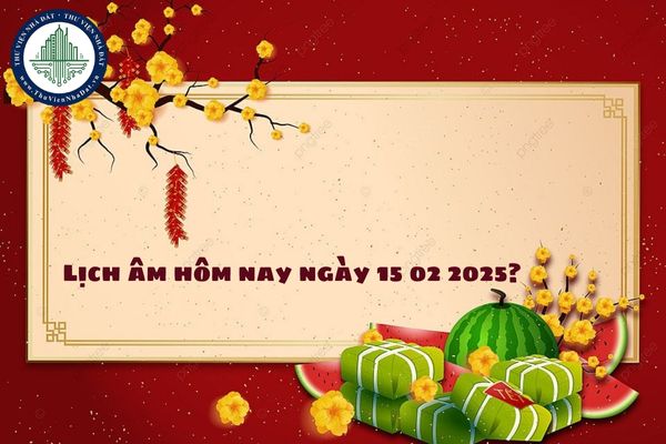 Lịch âm hôm nay ngày 15 02 2025? Xem lịch âm chọn ngày tốt để mua bán đất có được coi là truyền bá mê tín dị đoan không? 