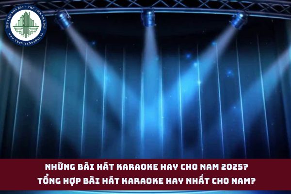 Những bài hát karaoke hay cho Nam 2025? Tổng hợp bài hát karaoke hay nhất cho nam? (hình từ internet)