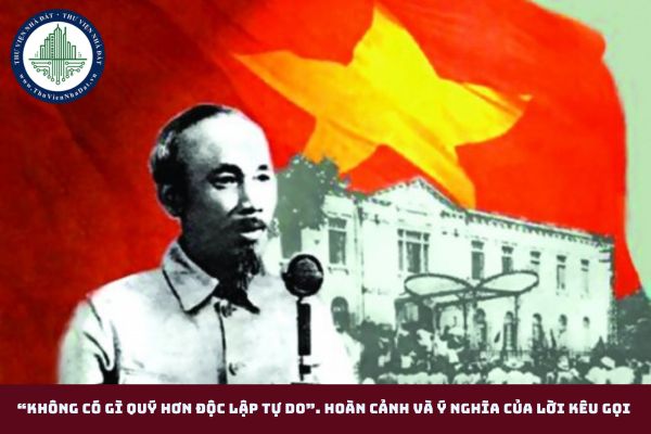 Chủ tịch Hồ Chí Minh đã viết “Không có gì quý hơn độc lập tự do”. Hoàn cảnh và ý nghĩa của lời kêu gọi đó đối với xác định đường lối lãnh đạo cuộc kháng chiến chống Mỹ, cứu nước của Đảng ta?