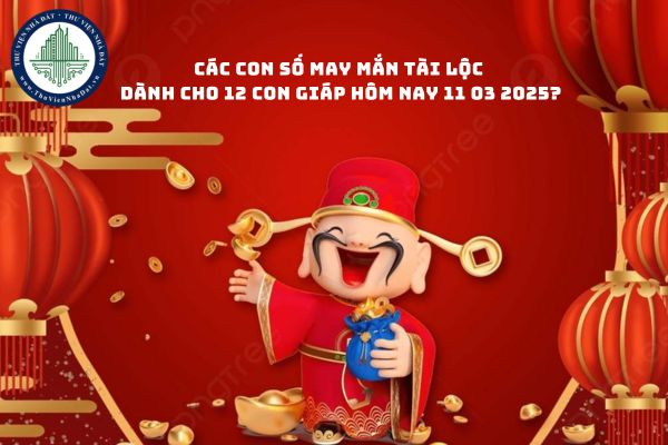 Các con số may mắn tài lộc dành cho 12 con giáp hôm nay 11 03 2025?