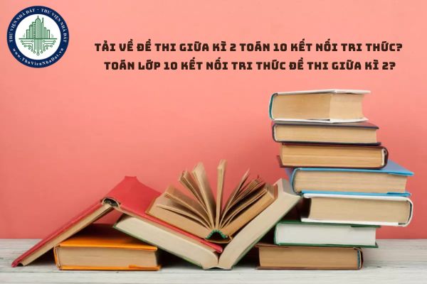 Tải về Đề thi giữa kì 2 Toán 10 Kết nối tri thức? Toán lớp 10 Kết nối tri thức đề thi giữa kì 2? (hình từ internet)