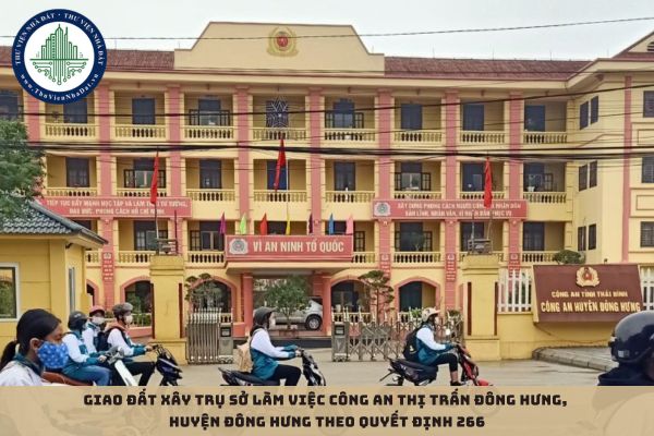 Giao đất xây trụ sở làm việc Công an thị trấn Đông Hưng, huyện Đông Hưng theo Quyết định 266