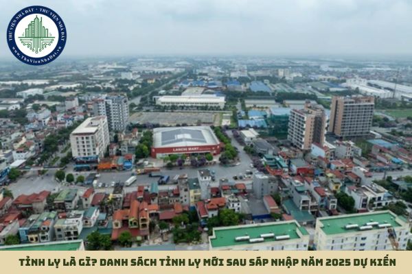 Tỉnh lỵ là gì? Danh sách tỉnh lỵ mới sau sáp nhập năm 2025 dự kiến