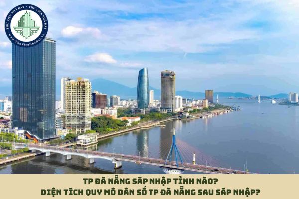 TP Đà Nẵng sáp nhập tỉnh nào? Diện tích quy mô dân số TP Đà Nẵng sau sáp nhập?