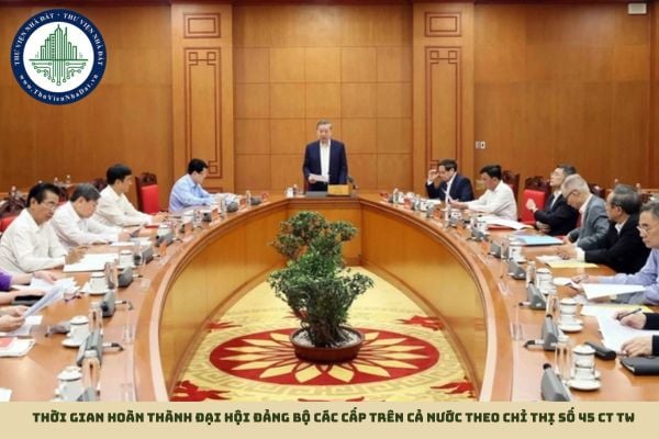 Thời gian hoàn thành Đại hội đảng bộ các cấp trên cả nước theo Chỉ thị số 45 CT TW
