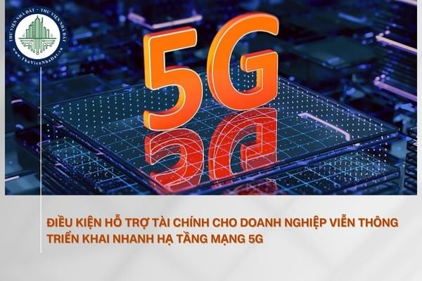 Điều kiện hỗ trợ tài chính cho doanh nghiệp viễn thông triển khai nhanh hạ tầng mạng 5G