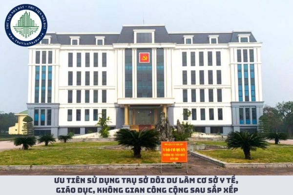 Ưu tiên sử dụng trụ sở dôi dư làm cơ sở y tế, giáo dục, không gian công cộng sau sắp xếp