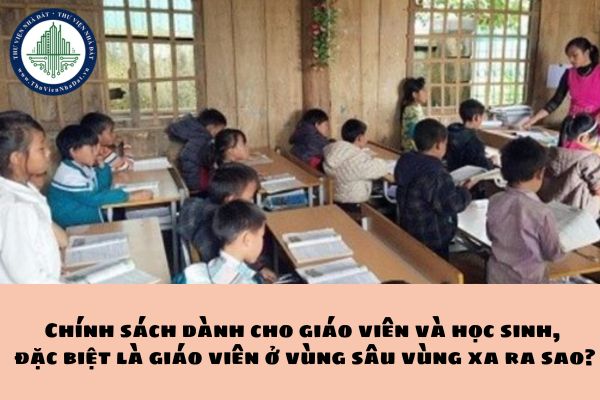 Chính sách dành cho giáo viên và học sinh, đặc biệt là giáo viên ở vùng sâu vùng xa ra sao?