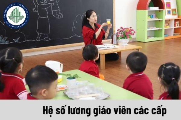 Hệ số lương giáo viên các cấp hiện nay là bao nhiêu?