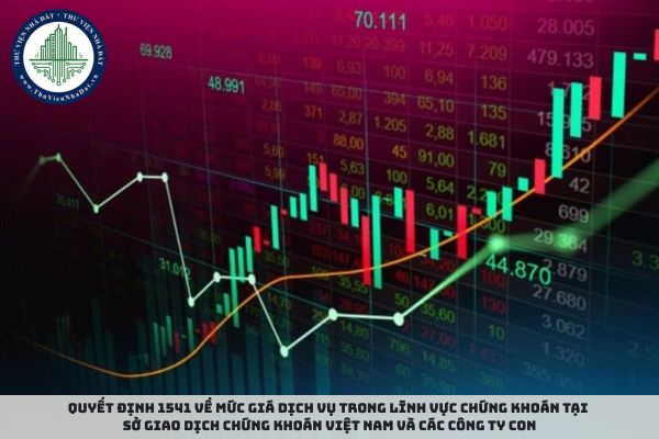 Quyết định 1541 về Mức giá dịch vụ trong lĩnh vực chứng khoán tại Sở Giao dịch Chứng khoán Việt Nam và các công ty con