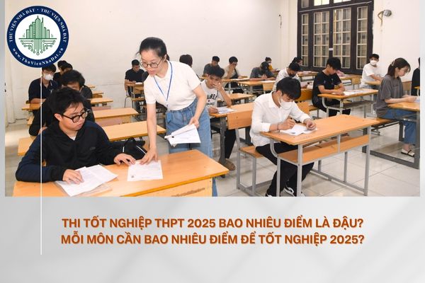 Thi tốt nghiệp THPT 2025 bao nhiêu điểm là đậu? Mỗi môn cần bao nhiêu điểm để tốt nghiệp 2025?