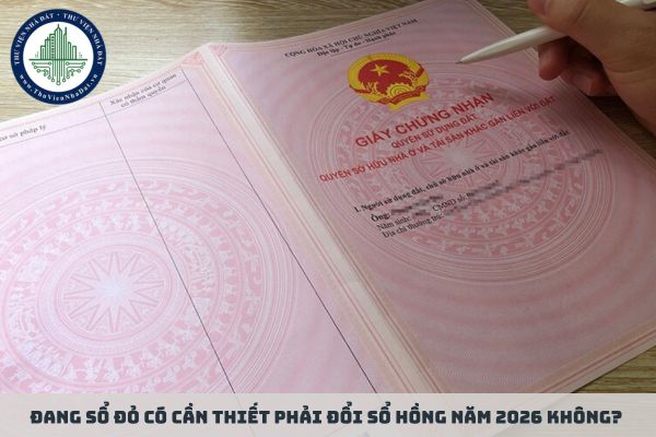 Đang sổ đỏ có cần thiết phải đổi sổ hồng năm 2026 không?