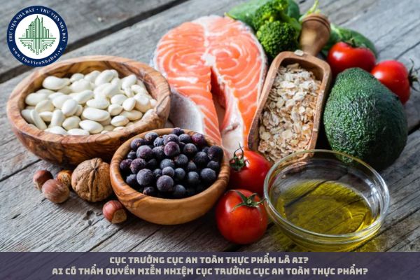 Cục trưởng Cục An toàn thực phẩm là ai? Ai có thẩm quyền miễn nhiệm Cục trưởng Cục An toàn thực phẩm?