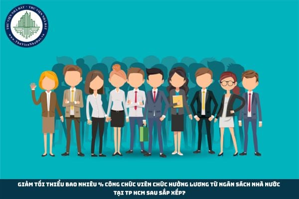 Giảm tối thiểu bao nhiêu % công chức viên chức hưởng lương từ ngân sách nhà nước tại TP HCM sau sắp xếp?